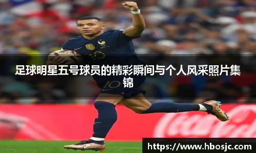 足球明星五号球员的精彩瞬间与个人风采照片集锦