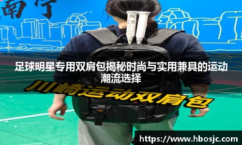 足球明星专用双肩包揭秘时尚与实用兼具的运动潮流选择