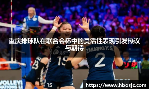 重庆排球队在联合会杯中的灵活性表现引发热议与期待